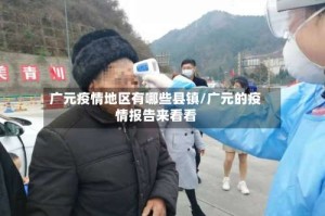 广元疫情地区有哪些县镇/广元的疫情报告来看看