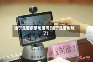 遂宁是否疫情地区呢(遂宁是否封城了)