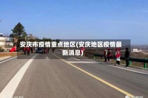 安庆市疫情重点地区(安庆地区疫情最新消息)
