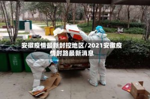安徽疫情最新封控地区/2021安徽疫情封路最新消息