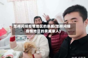 怎样问候疫情地区的亲戚(怎样问候疫情地区的亲戚家人)