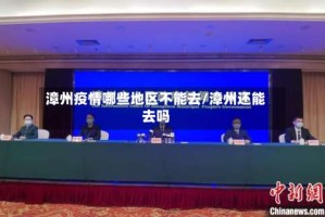 漳州疫情哪些地区不能去/漳州还能去吗