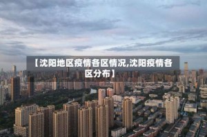 【沈阳地区疫情各区情况,沈阳疫情各区分布】