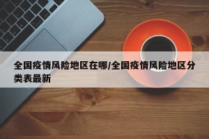 全国疫情风险地区在哪/全国疫情风险地区分类表最新