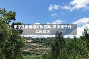 平凉是疫情相关地区吗/平凉属于什么风险区