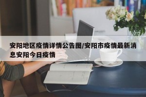 安阳地区疫情详情公告图/安阳市疫情最新消息安阳今日疫情