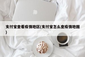 支付宝查看疫情地区(支付宝怎么查疫情地图)