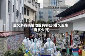 遵义多发疫情地区有哪些(遵义近来有多少例)