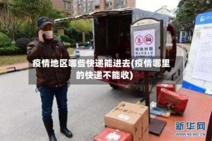 疫情地区哪些快递能进去(疫情哪里的快递不能收)