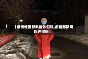 【疫情地区部队能休假吗,疫情部队可以休假吗】