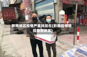 黔南地区疫情严重吗现在(黔南疫情防控最新政策)