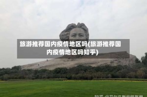 旅游推荐国内疫情地区吗(旅游推荐国内疫情地区吗知乎)
