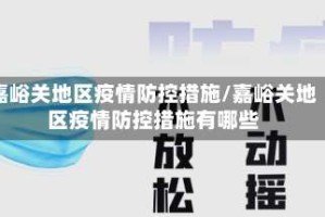 嘉峪关地区疫情防控措施/嘉峪关地区疫情防控措施有哪些