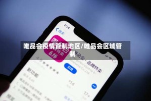 唯品会疫情管制地区/唯品会区域管制