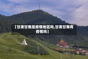 【甘肃甘南是疫情地区吗,甘肃甘南有疫情吗】