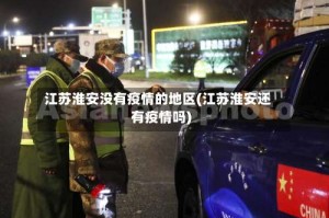 江苏淮安没有疫情的地区(江苏淮安还有疫情吗)