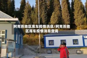 阿克苏地区库车疫情消息/阿克苏地区库车疫情消息查询
