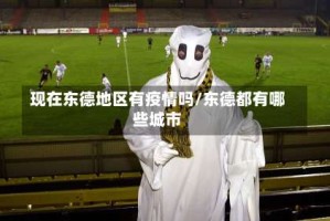 现在东德地区有疫情吗/东德都有哪些城市
