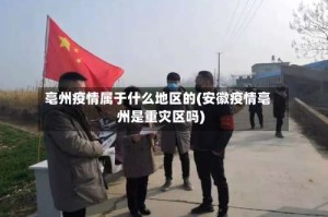 亳州疫情属于什么地区的(安徽疫情亳州是重灾区吗)