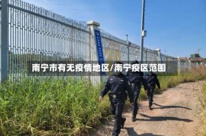 南宁市有无疫情地区/南宁疫区范围