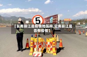 【云南丽江是疫情地区吗,云南丽江是否有疫情】