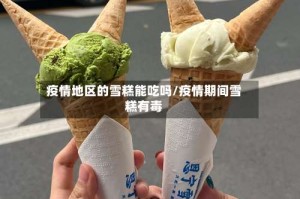 疫情地区的雪糕能吃吗/疫情期间雪糕有毒