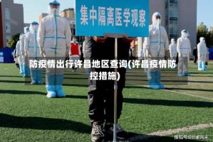 防疫情出行许昌地区查询(许昌疫情防控措施)