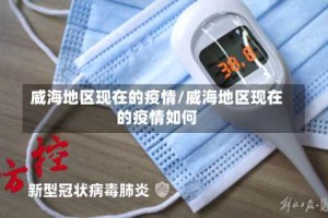 威海地区现在的疫情/威海地区现在的疫情如何