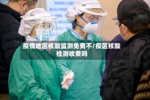 疫情地区核酸监测免费不/疫区核酸检测收费吗
