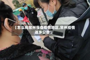 【怎么向常州报备疫情地区,常州疫情返乡公告】