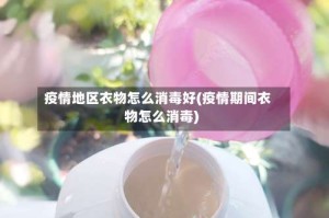 疫情地区衣物怎么消毒好(疫情期间衣物怎么消毒)