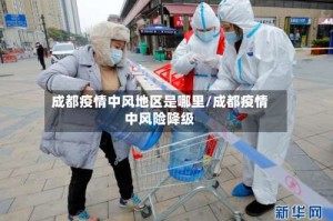 成都疫情中风地区是哪里/成都疫情中风险降级
