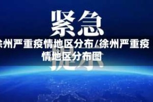 徐州严重疫情地区分布/徐州严重疫情地区分布图