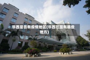 华西是否有疫情地区(华西范围有哪些地方)