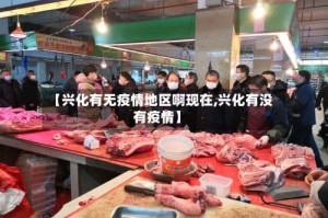 【兴化有无疫情地区啊现在,兴化有没有疫情】