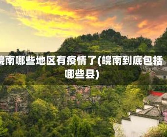 皖南哪些地区有疫情了(皖南到底包括哪些县)