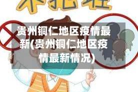 贵州铜仁地区疫情最新(贵州铜仁地区疫情最新情况)