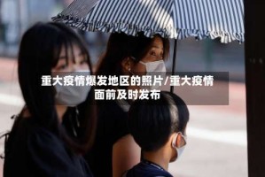 重大疫情爆发地区的照片/重大疫情面前及时发布