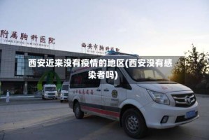 西安近来没有疫情的地区(西安没有感染者吗)