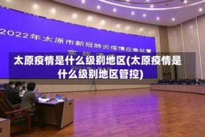 太原疫情是什么级别地区(太原疫情是什么级别地区管控)