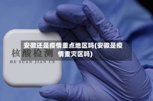 安徽还是疫情重点地区吗(安徽是疫情重灾区吗)