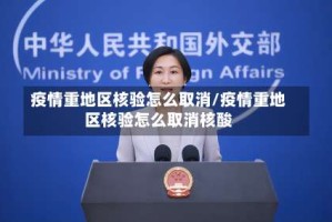 疫情重地区核验怎么取消/疫情重地区核验怎么取消核酸