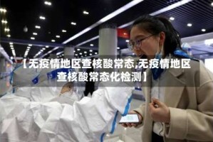 【无疫情地区查核酸常态,无疫情地区查核酸常态化检测】