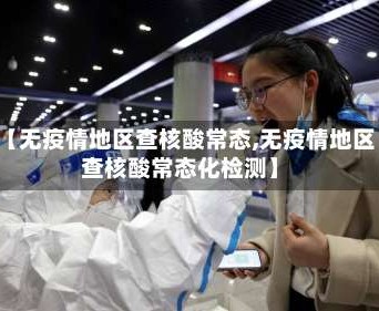 【无疫情地区查核酸常态,无疫情地区查核酸常态化检测】