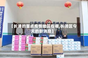 【长清的重点疫情地区在哪,长清区今天的新消息】