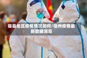 宿县地区疫情情况如何/宿州疫情最新数据消息