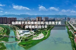 仙游属于无疫情地区吗/仙游属于无疫情地区吗今天