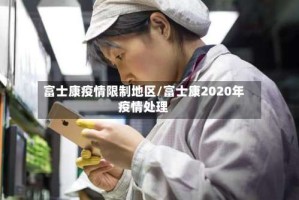 富士康疫情限制地区/富士康2020年疫情处理