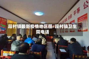 段村镇最新疫情地区图/段村镇卫生院电话