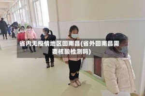 省内无疫情地区回南昌(省外回南昌需要核酸检测吗)